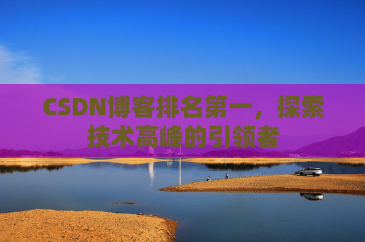 CSDN博客排名第一，探索技术高峰的引领者