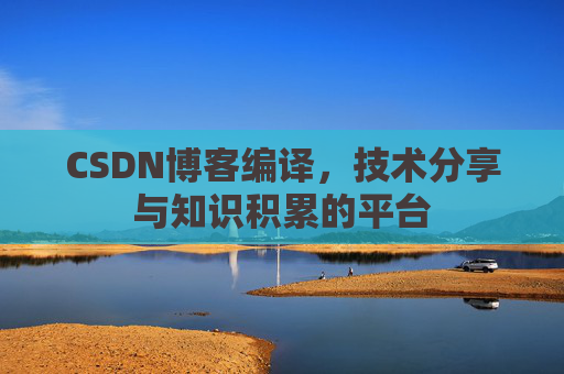 CSDN博客编译，技术分享与知识积累的平台